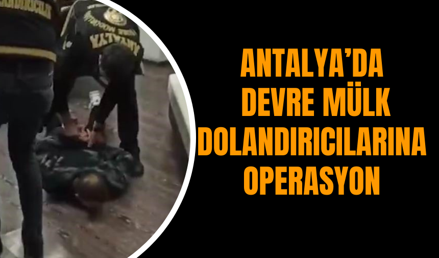 Antalya’da  Devre Mülk Dolandırıcılarına Operasyon