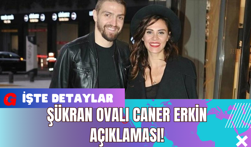 Şükran Ovalı: Caner Erkin Açıklaması!