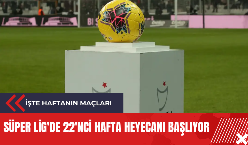 Süper Lig'de 22'nci hafta heyecanı başlıyor: İşte haftanın maçları