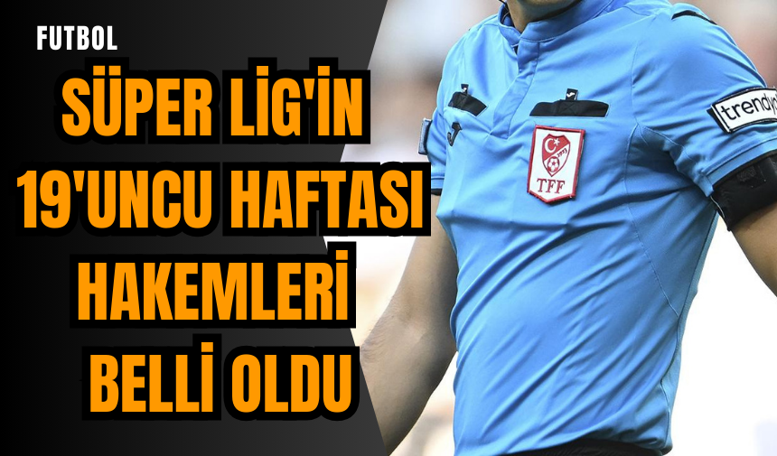 Süper Lig'in 19'uncu haftası hakemleri belli oldu