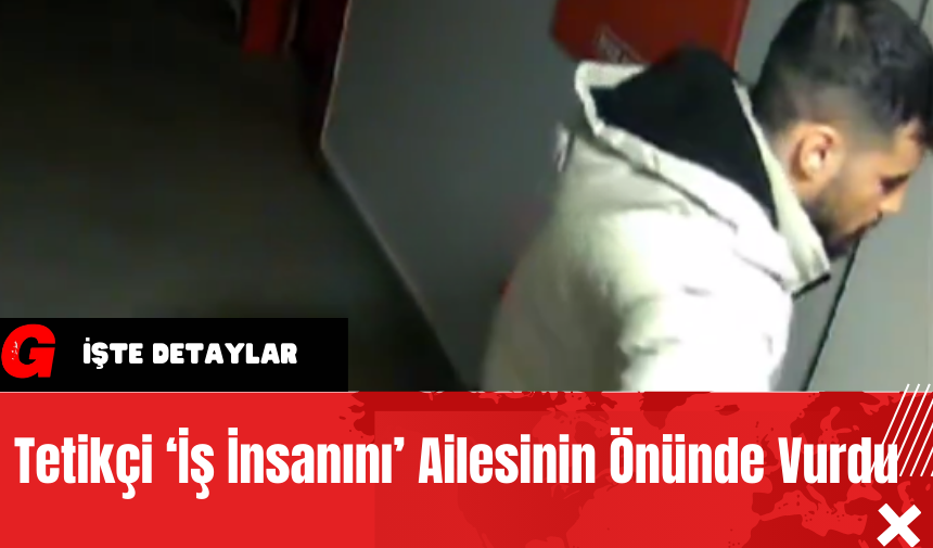 Tetikçi ‘İş İnsanını’ Ailesinin Önünde Vurdu