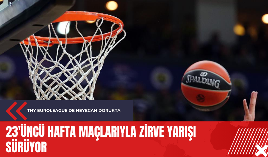 THY Euroleague'de heyecan dorukta: 23'üncü hafta maçlarıyla zirve yarışı sürüyor