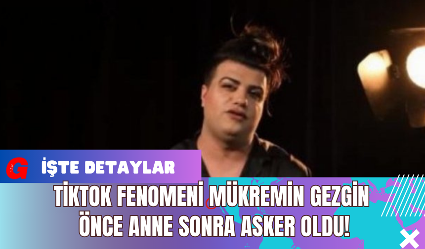 TikTok Fenomeni Mükremin Gezgin Önce Anne Sonra Asker Oldu!