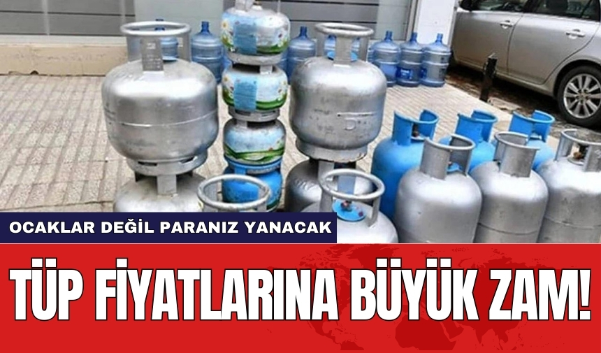 Tüp fiyatlarına büyük zam! Ocaklar değil paranız yanacak