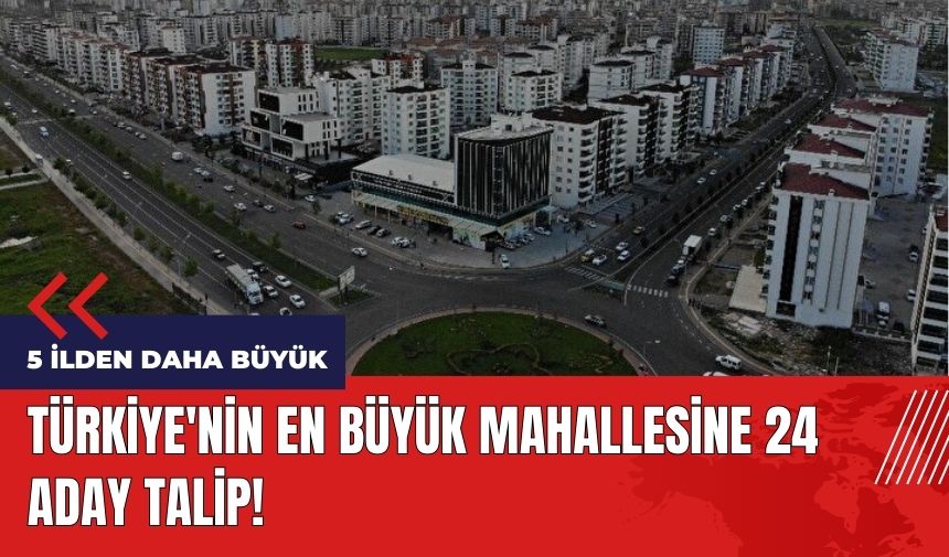 5 ilden daha büyük! Türkiye'nin en büyük mahallesine 24 aday talip