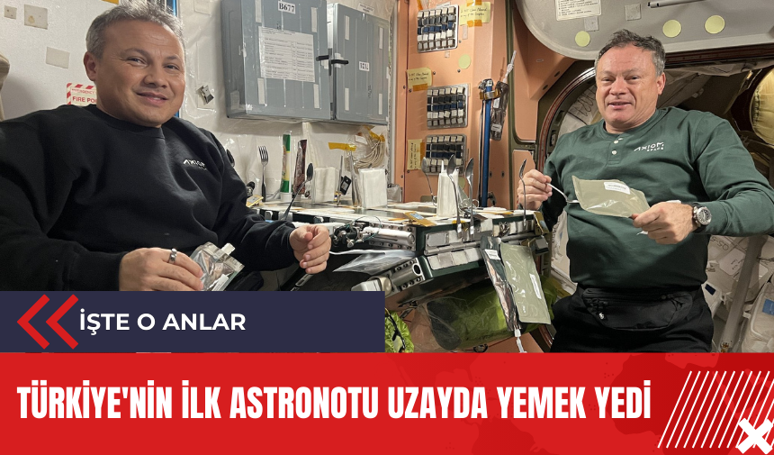 Türkiye'nin ilk astronotu uzayda yemek yedi