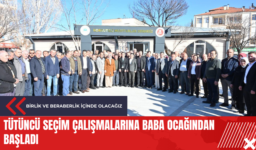 Tütüncü seçim çalışmalarına baba ocağından başladı