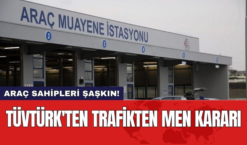 TÜVTÜRK'ten trafikten men kararı: Araç sahipleri şaşkın!