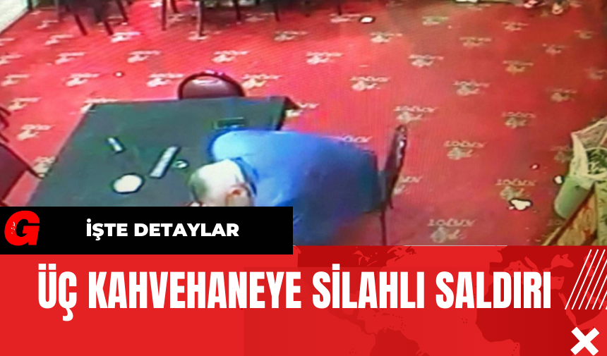 Üç Kahvehaneye Silahlı Saldırı