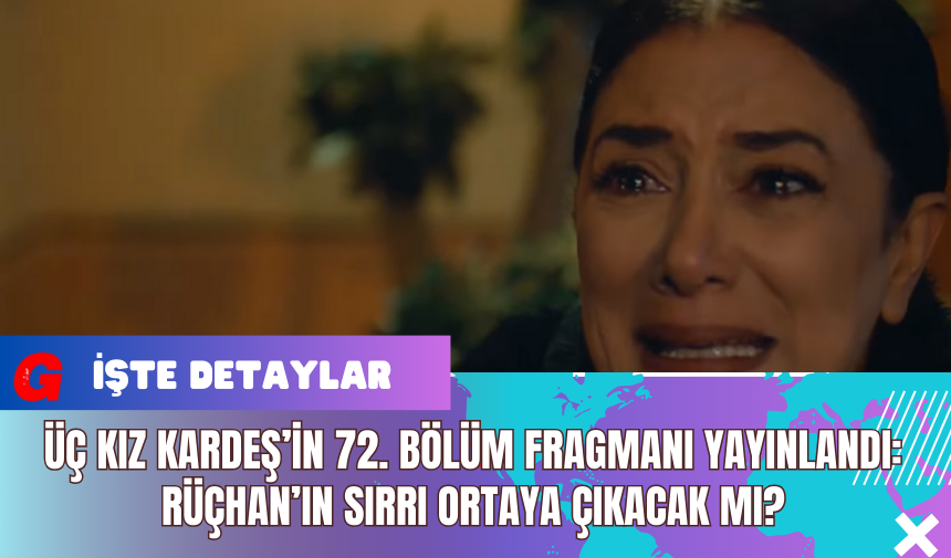 Üç Kız Kardeş’in 72. Bölüm Fragmanı Yayınlandı: Rüçhan’ın Sırrı Ortaya Çıkacak mı?