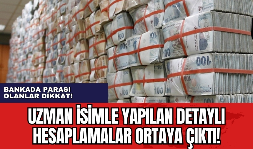 Bankada parası olanlar dikkat! Uzman isimle yapılan detaylı hesaplamalar ortaya çıktı!