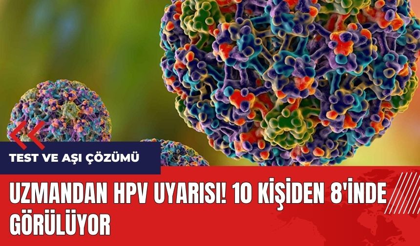 Uzmandan HPV uyarısı! 10 kişiden 8'inde görülüyor