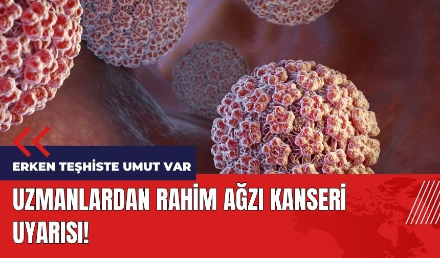 Uzmanlardan rahim ağzı kanseri uyarısı! Erken teşhiste umut var