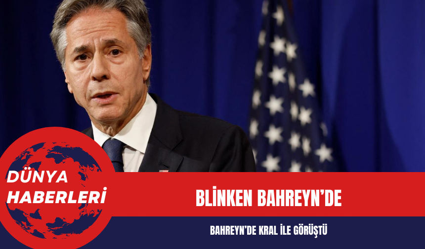 ABD Dışişleri Bakanı Blinken Bahreyn’de