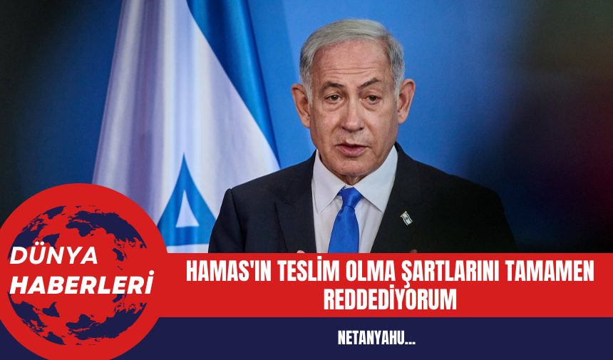 Netanyahu: Hamas'ın Teslim Olma Şartlarını Tamamen Reddediyorum