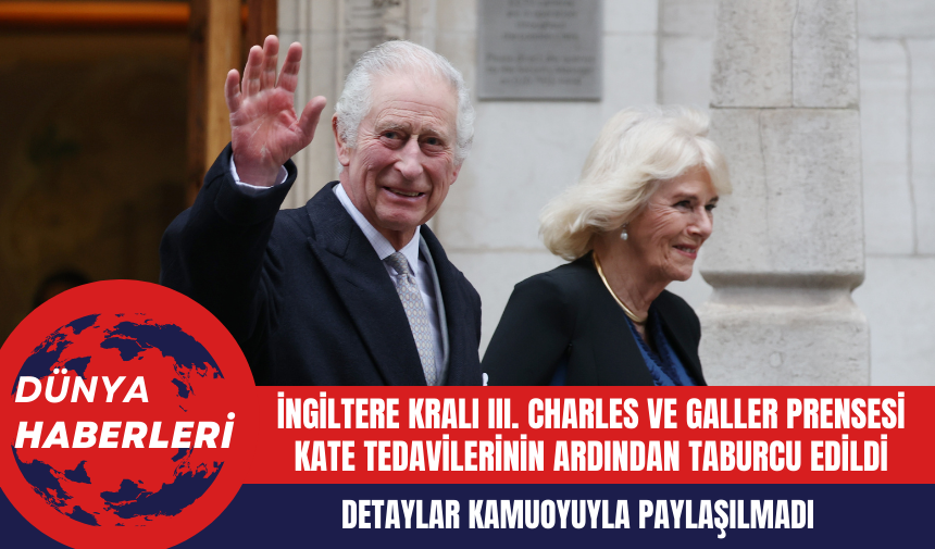 İngiltere Kralı III. Charles ve Galler Prensesi Kate tedavilerinin ardından taburcu edildi