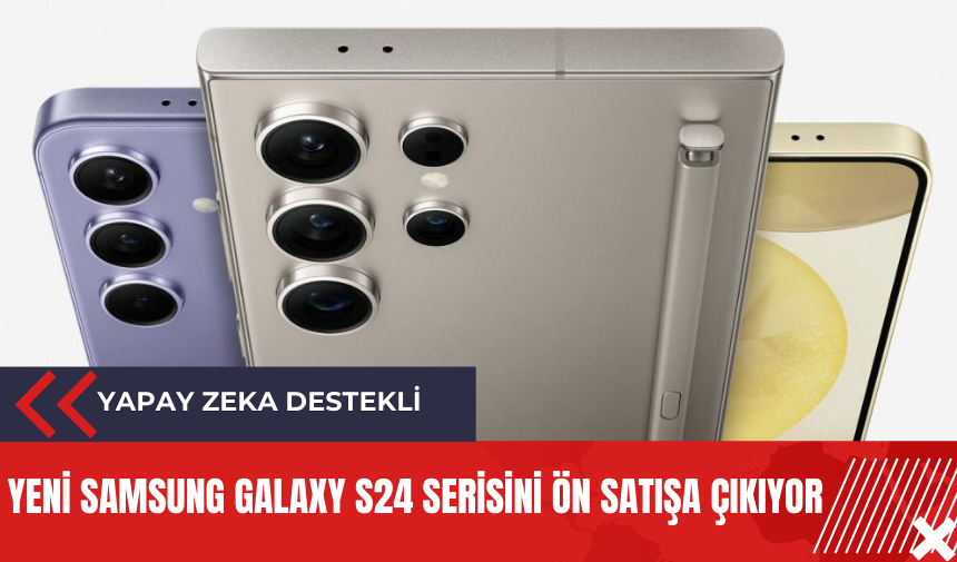 Yeni Samsung Galaxy S24 serisi ön satışa çıkıyor