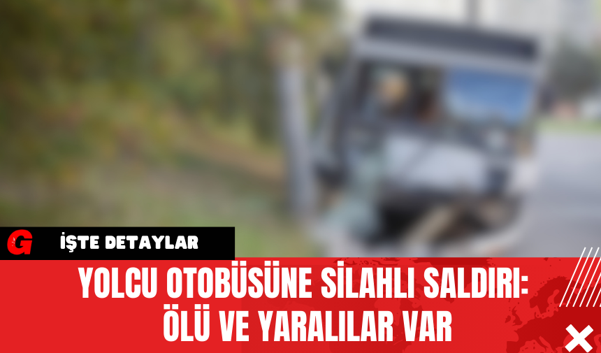 Yolcu Otobüsüne Silahlı Saldırı: Ölü Ve Yaralılar Var