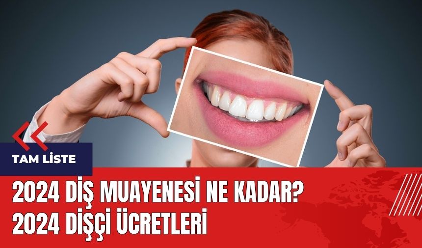 2024 Diş muayenesi ne kadar? 2024 dişçi ücretleri