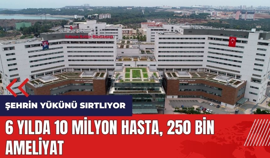 6 yılda 10 milyon hasta, 250 bin ameliyat