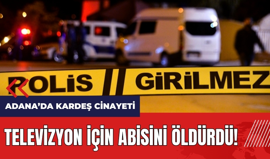 Adana'da kardeş cinayeti! Televizyon için abisini öldürdü