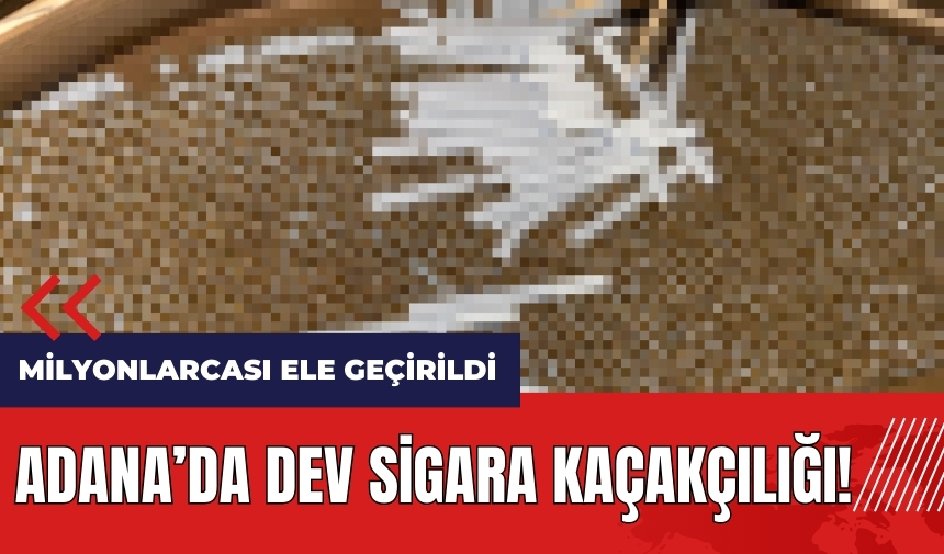 Adana'da dev sigara kaçakçılığı! Milyonlarcası ele geçirildi