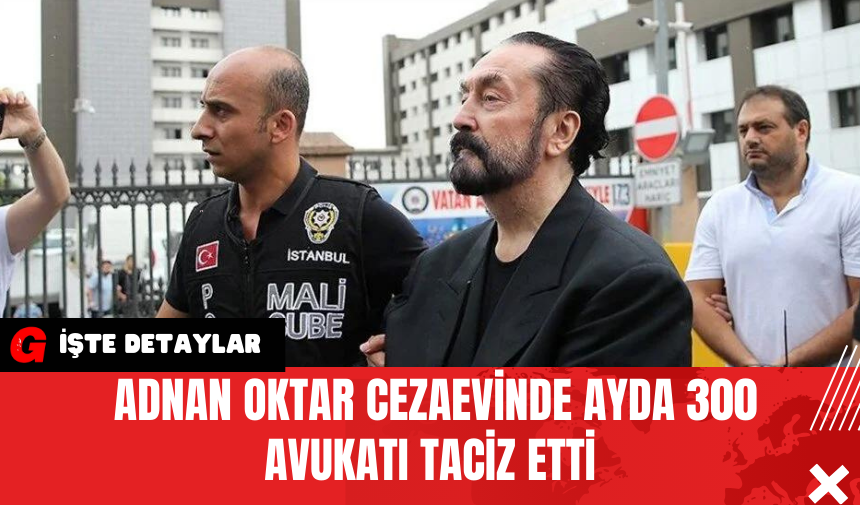 Adnan Oktar Cezaevinde Ayda 300 Avukatı T*ciz Etti