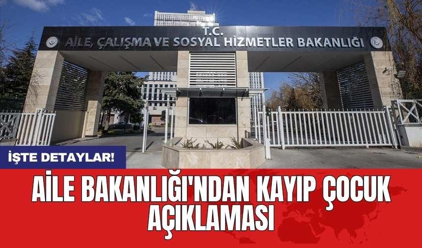 Aile Bakanlığı'ndan kayıp çocuk açıklaması