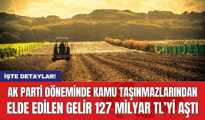 AK Parti döneminde kamu taşınmazlarından elde edilen gelir 127 milyar TL’yi aştı