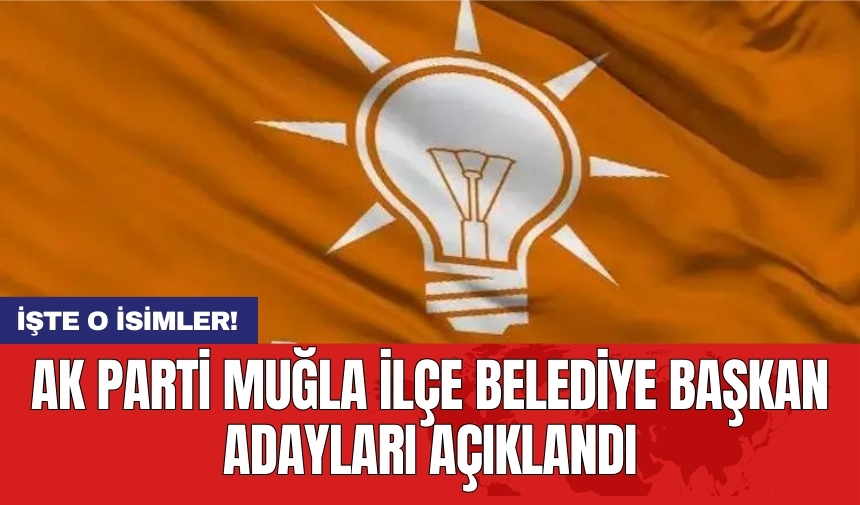 AK Parti Muğla ilçe belediye başkan adayları açıklandı