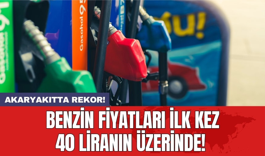 Akaryakıtta rekor! Benzin fiyatları ilk kez 40 liranın üzerinde!