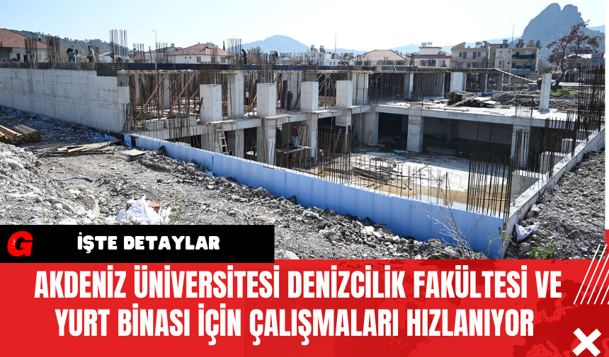 Akdeniz Üniversitesi Denizcilik Fakültesi ve Yurt Binası İçin Çalışmalar Hızlanıyor