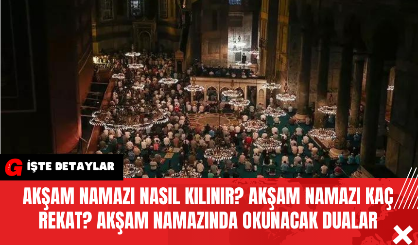 Akşam Namazı Nasıl Kılınır? Akşam Namazı Kaç Rekat? Akşam Namazında Okunacak Dualar