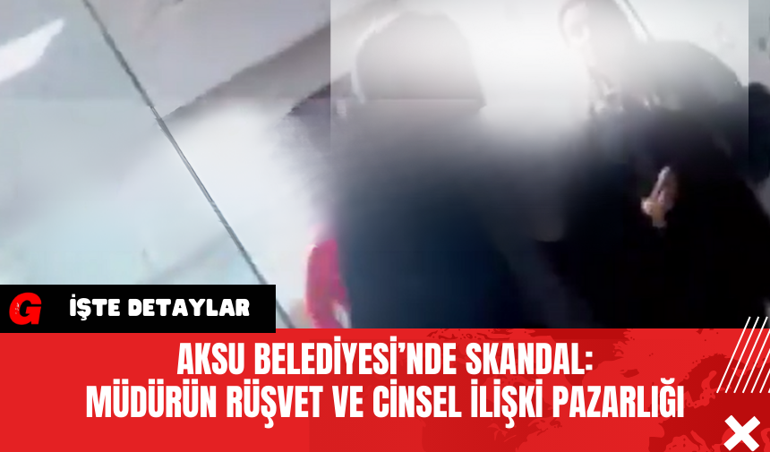 Aksu Belediyesi’nde Skandal: Müdürün Rüşvet ve C*nsel İlişki Pazarlığı