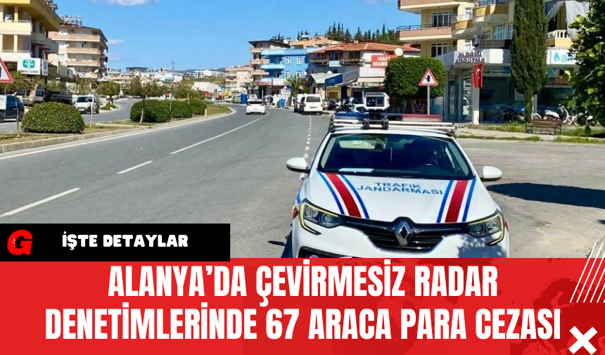 Alanya’da Çevirmesiz Radar Denetimlerinde 67 Araca Para Cezası