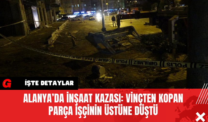 Alanya’da İnşaat Kazası: Vinçten Kopan Parça İşçinin Üstüne Düştü