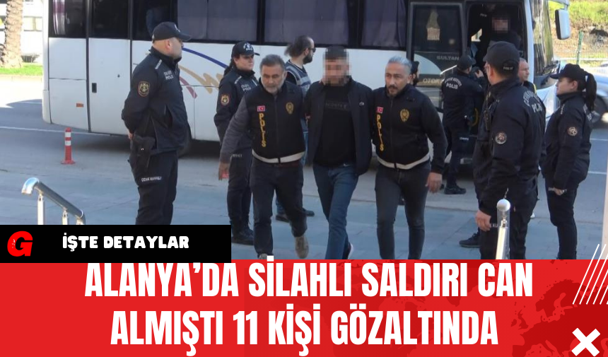 Alanya’da Silahlı Saldırı Can Almıştı 11 Kişi Gözaltında