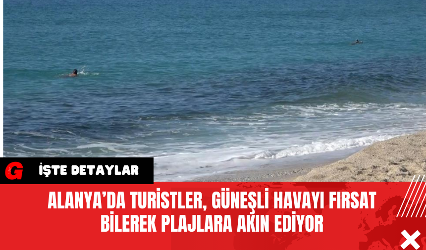 Alanya’da Turistler, Güneşli Havayı Fırsat Bilerek Plajlara Akın Ediyor