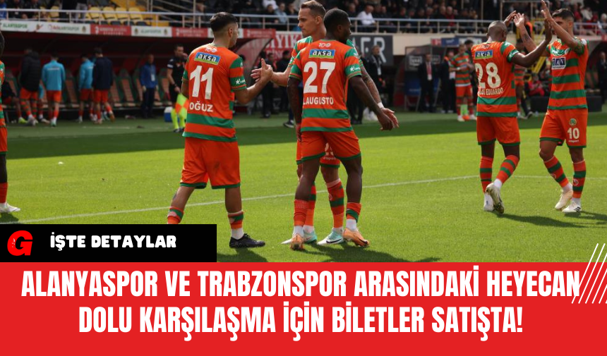 Alanyaspor ve Trabzonspor Arasındaki Heyecan Dolu Karşılaşma İçin Biletler Satışta!