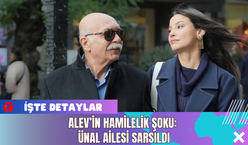 Alev’in Hamilelik Şoku: Ünal Ailesi Sarsıldı