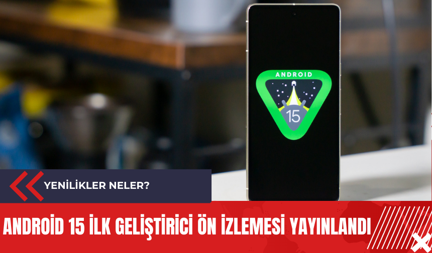 Android 15 ilk geliştirici ön izlemesi yayınlandı: Yenilikler neler?