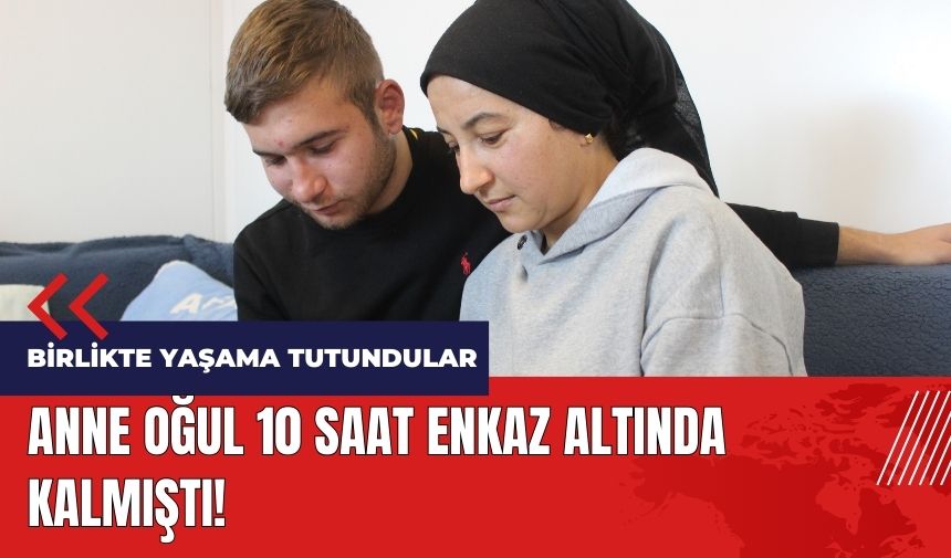 Anne oğul 10 saat enkaz altında kalmıştı! Birlikte yaşama tutundular