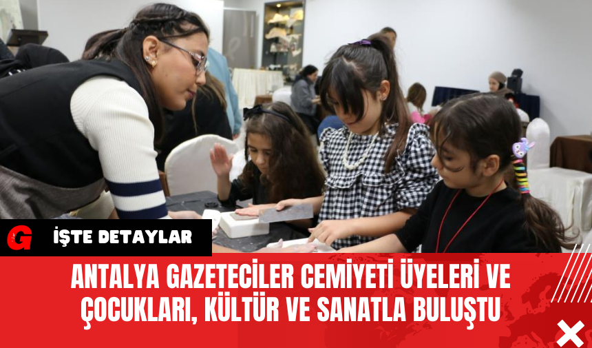 Antalya Gazeteciler Cemiyeti Üyeleri ve Çocukları Kültür ve Sanatla Buluştu