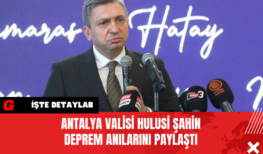 Antalya Valisi Hulusi Şahin Deprem Anılarını Paylaştı