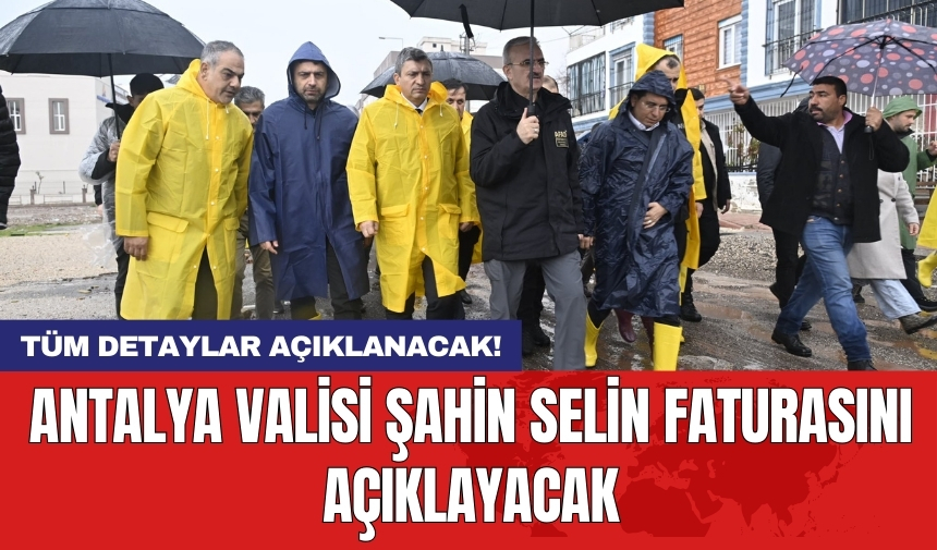 Antalya Valisi Şahin selin faturasını açıklayacak