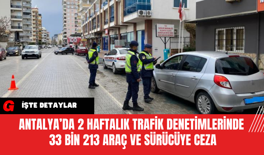 Antalya’da 2 Haftalık Trafik Denetimlerinde 33 Bin 213 Araç ve Sürücüye Ceza