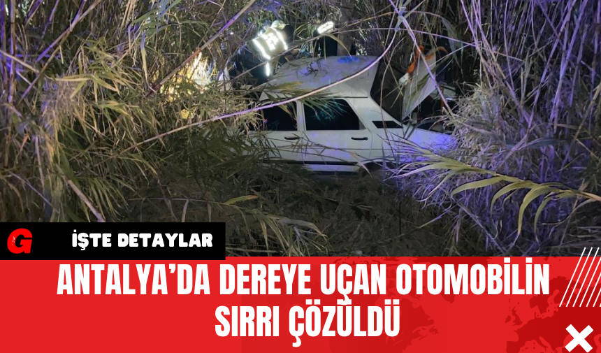 Antalya’da Dereye Uçan Otomobilin Sırrı Çözüldü