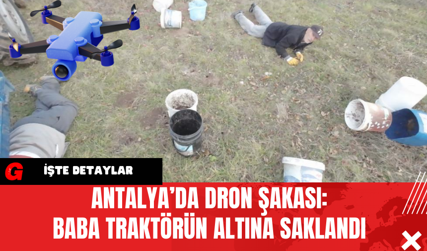 Antalya’da Dron Şakası: Baba Traktörün Altına Saklandı