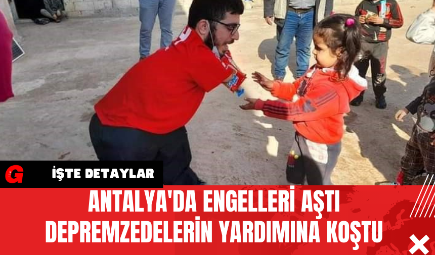 Antalya'da Engelleri Aştı Depremzedelerin Yardımına Koştu