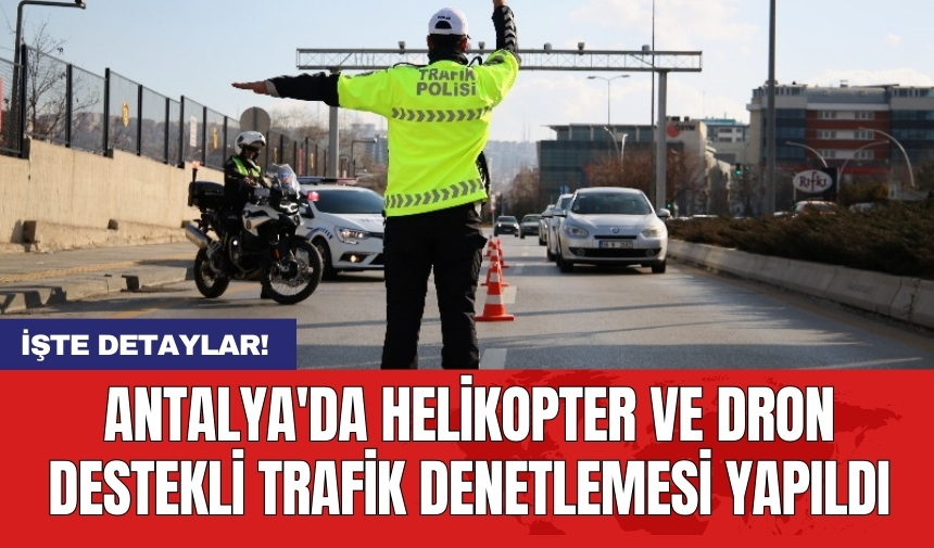 Antalya'da helikopter ve dron destekli trafik denetlemesi yapıldı